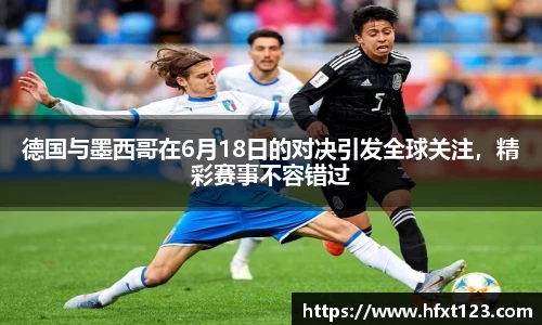 德国与墨西哥在6月18日的对决引发全球关注，精彩赛事不容错过