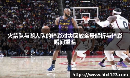 火箭队与湖人队的精彩对决回放全景解析与精彩瞬间重温