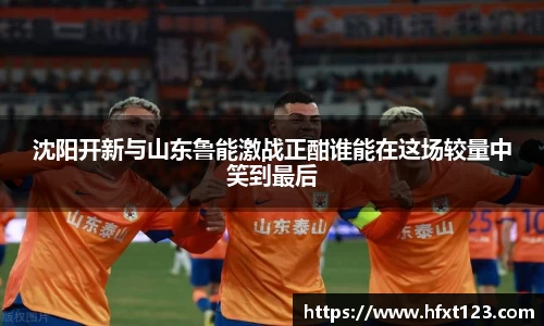 沈阳开新与山东鲁能激战正酣谁能在这场较量中笑到最后