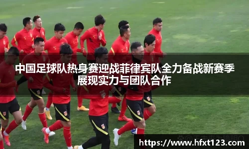 中国足球队热身赛迎战菲律宾队全力备战新赛季展现实力与团队合作