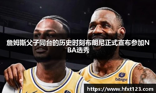 詹姆斯父子同台的历史时刻布朗尼正式宣布参加NBA选秀