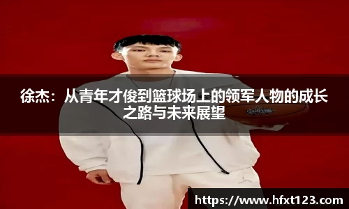 徐杰：从青年才俊到篮球场上的领军人物的成长之路与未来展望
