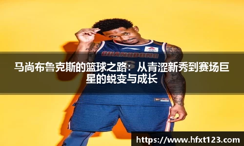 马尚布鲁克斯的篮球之路：从青涩新秀到赛场巨星的蜕变与成长