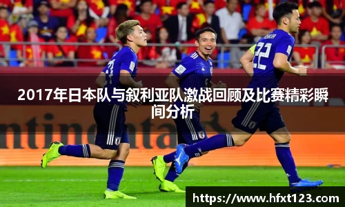 2017年日本队与叙利亚队激战回顾及比赛精彩瞬间分析
