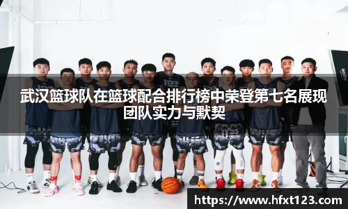 武汉篮球队在篮球配合排行榜中荣登第七名展现团队实力与默契