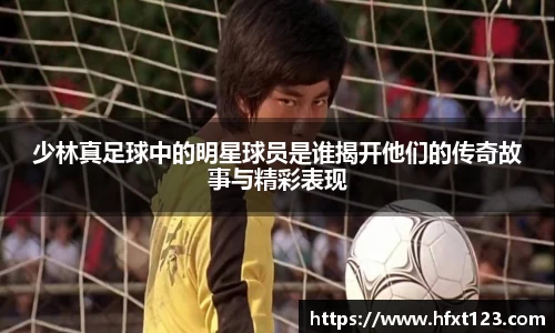 少林真足球中的明星球员是谁揭开他们的传奇故事与精彩表现