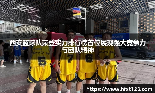 西安篮球队荣登实力排行榜首位展现强大竞争力与团队精神