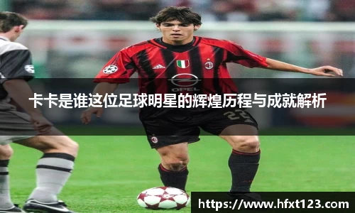 卡卡是谁这位足球明星的辉煌历程与成就解析