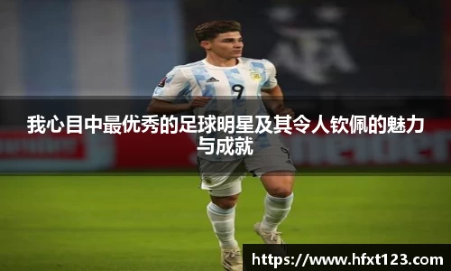 我心目中最优秀的足球明星及其令人钦佩的魅力与成就