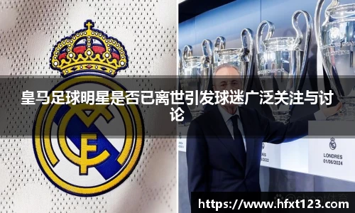 皇马足球明星是否已离世引发球迷广泛关注与讨论