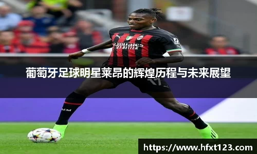 葡萄牙足球明星莱昂的辉煌历程与未来展望