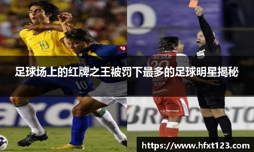 足球场上的红牌之王被罚下最多的足球明星揭秘