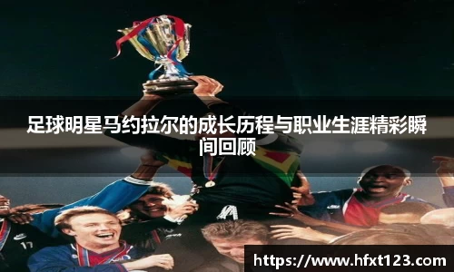 足球明星马约拉尔的成长历程与职业生涯精彩瞬间回顾