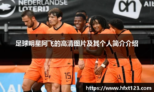 足球明星阿飞的高清图片及其个人简介介绍